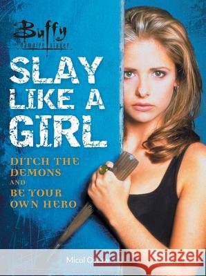 Buffy the Vampire Slayer: Slay Like a Girl: Ditch the Demons and Be Your Own Hero Micol Ostow 9780762468386 