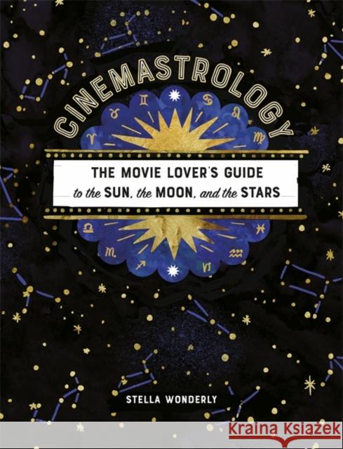 Cinemastrology: The Movie Lover's Guide to the Sun, the Moon, and the Stars Stella Wonderly 9780762469628 Running Press,U.S.