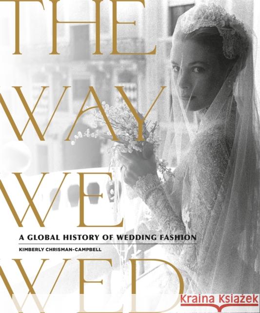 The Way We Wed: A Global History of Wedding Fashion Kimberly Chrisman-Campbell 9780762470303 Running Press Adult