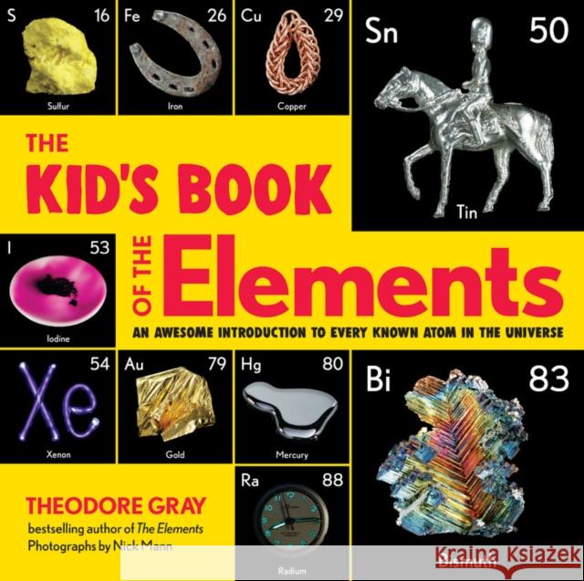 The Kid's Book of the Elements: An Awesome Introduction to Every Known Atom in the Universe Theodore Gray 9780762470778 Black Dog & Leventhal Publishers