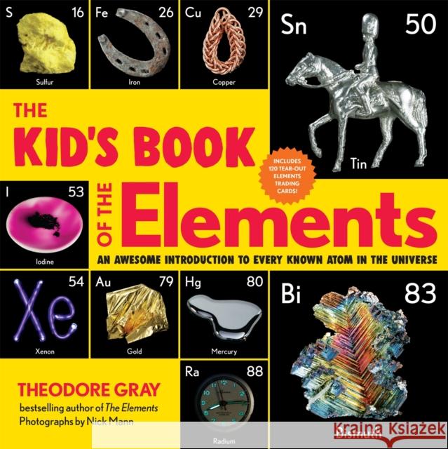 The Kid's Book of the Elements: An Awesome Introduction to Every Known Atom in the Universe Theodore Gray 9780762470785 Black Dog & Leventhal Publishers