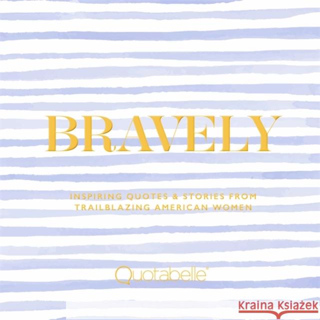 Bravely: Inspiring Quotes & Stories from Trailblazing American Women Quotabelle                               Pauline Weger Alicia Williamson 9780762471515