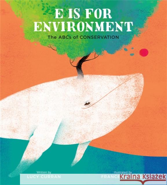 E Is for Environment: The ABCs of Conservation Lucy Curran Francesca Rosa 9780762471706 Running Press Kids
