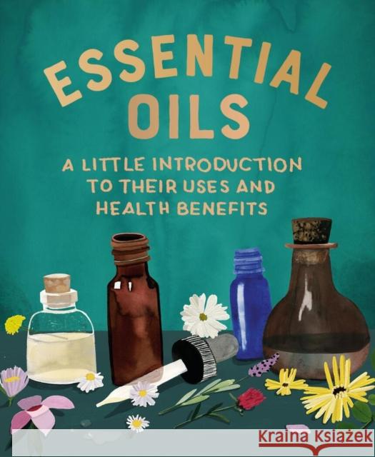 Essential Oils: A Little Introduction to Their Uses and Health Benefits Cerridwen Greenleaf 9780762472659