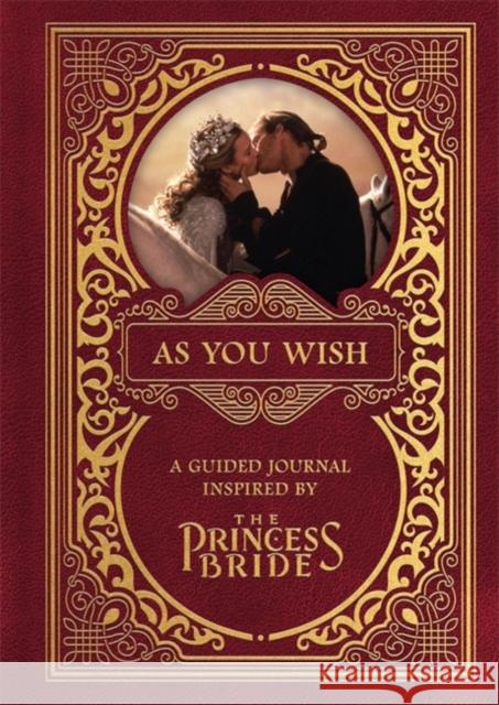 As You Wish: A Guided Journal Inspired by the Princess Bride Princess Bride Ltd                       Gary Sundt 9780762474394 RP Studio