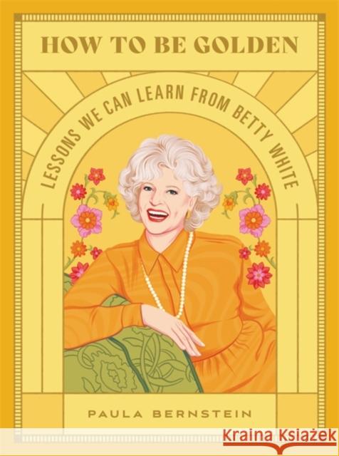How to Be Golden: Lessons We Can Learn from Betty White Paula Bernstein 9780762474592 Running Press Adult