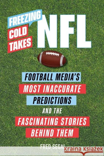 Freezing Cold Takes: NFL: Football Media's Most Inaccurate Predictions--And the Fascinating Stories Behind Them Segal, Fred 9780762475452 Running Press Adult