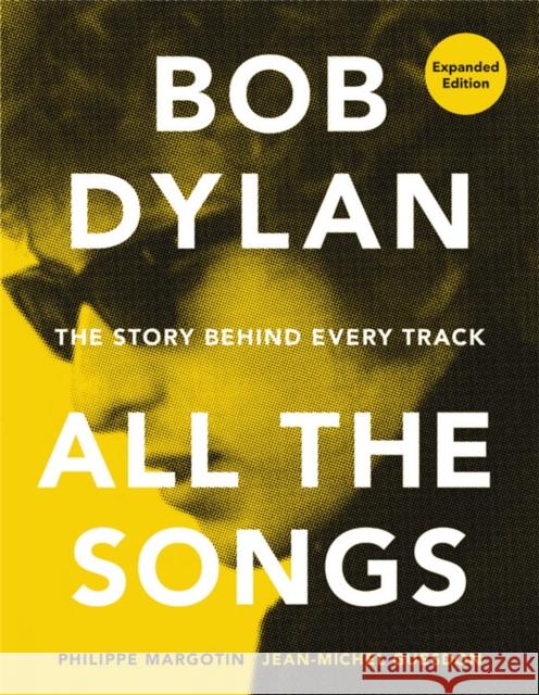 Bob Dylan All the Songs: The Story Behind Every Track Expanded Edition Philippe Margotin Jean-Michel Guesdon 9780762475735 Running Press,U.S.