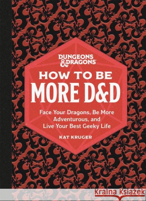 Dungeons & Dragons: How to Be More D&D: Face Your Dragons, Be More Adventurous, and Live Your Best Geeky Life Kat Kruger 9780762478873 Running Press,U.S.