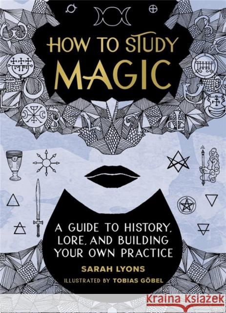 How to Study Magic: A Guide to History, Lore, and Building Your Own Practice Sarah Lyons Tobias G 9780762479207