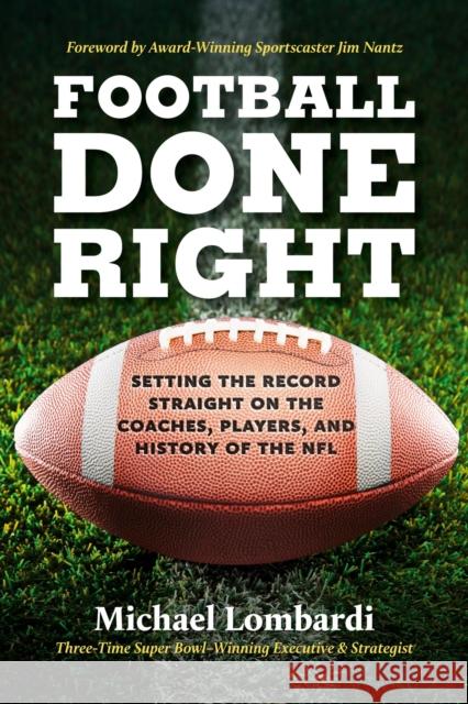 Football Done Right: Setting the Record Straight on the Coaches, Players, and History of the NFL Michael Lombardi 9780762479535 Running Press,U.S.