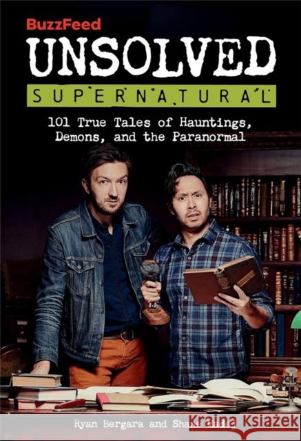 BuzzFeed Unsolved Supernatural: 101 True Tales of Hauntings, Demons, and the Paranormal Shane Madej 9780762480203 Running Press,U.S.