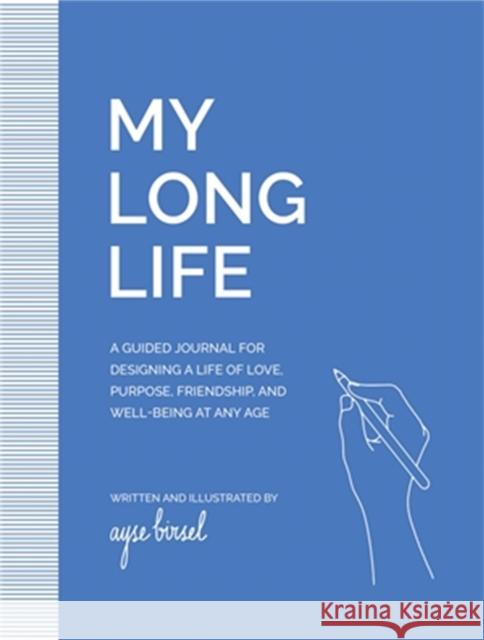 My Long Life: A Guided Journal for Designing a Life of Love, Purpose, Well-Being, and Friendship at Any Age Ayse Birsel 9780762481170 Little, Brown