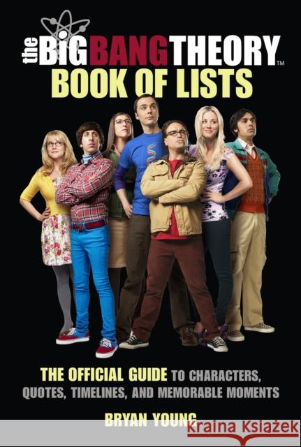 The Big Bang Theory Book of Lists: The Official Guide to Characters, Quotes, Timelines, and Memorable Moments Young, Bryan 9780762481187 Running Press,U.S.