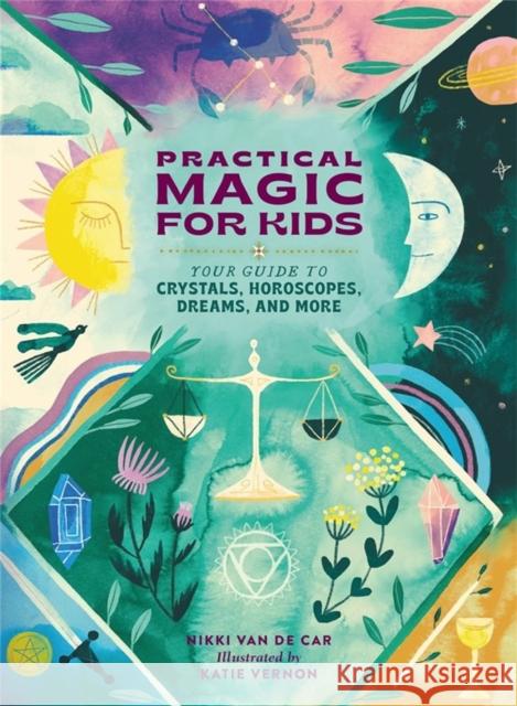 Practical Magic for Kids: Your Guide to Crystals, Horoscopes, Dreams, and More Nikki Va 9780762481309 Running Press Kids