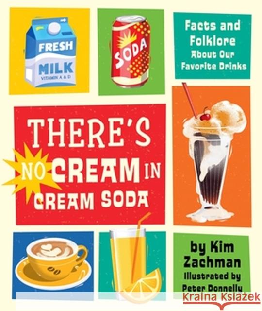 There's No Cream in Cream Soda: Facts and Folklore about Our Favorite Drinks Zachman, Kim 9780762481323 Running Press Kids