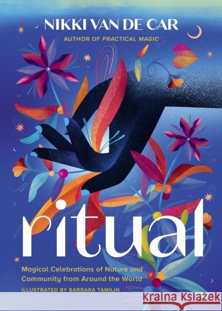 Ritual: Magical Celebrations of Nature and Community from Around the World Nikki Van De Car 9780762481422 Running Press,U.S.