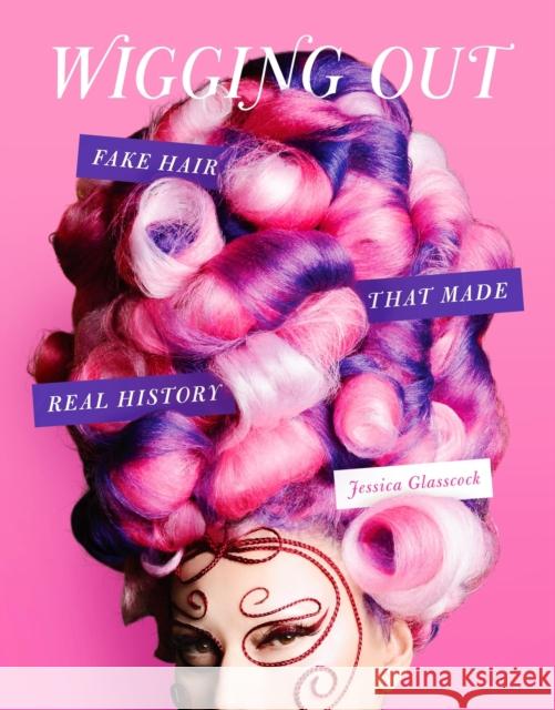 Wigging Out: Fake Hair That Made Real History Jessica Glasscock 9780762481477 Running Press,U.S.