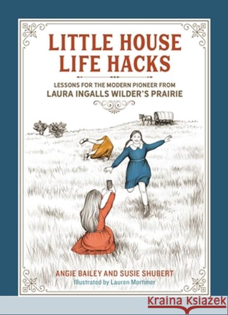 Little House Life Hacks: Lessons for the Modern Pioneer from Laura Ingalls Wilder's Prairie Angie Bailey Susie Shubert Lauren Mortimer 9780762481996 Running Press,U.S.