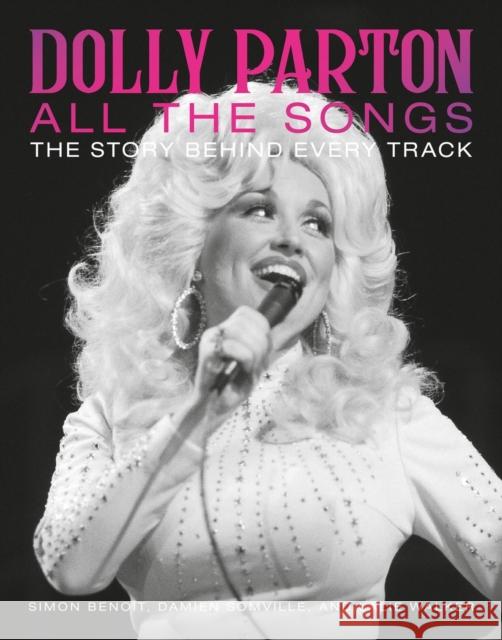 Dolly Parton All the Songs: The Story Behind Every Track Simon Beno?t Damien Somville Lalie Walker 9780762482276 Black Dog & Leventhal Publishers