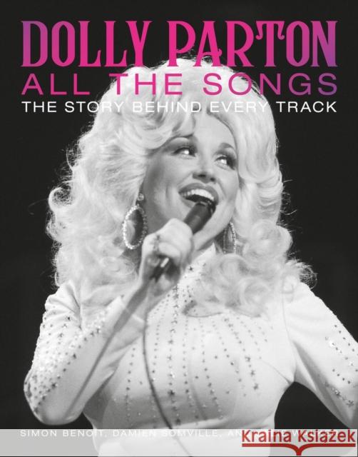 Dolly Parton All the Songs: The Story Behind Every Track Simon Beno?t Damien Somville Lalie Walker 9780762482276