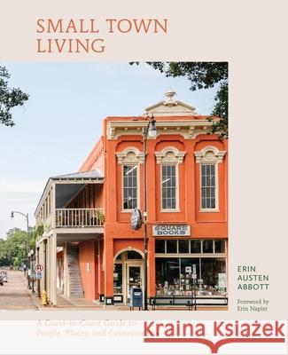 Small Town Living: A Coast-To-Coast Guide to People, Places, and Communities Erin Austen Abbott 9780762484294 Running Press Adult