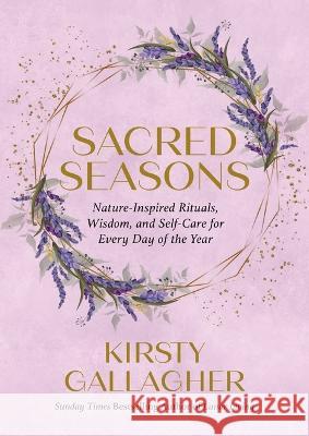 Sacred Seasons: Nature-Inspired Rituals, Wisdom, and Self-Care for Every Day of the Year Gallagher, Kirsty 9780762484560 Running Press Adult