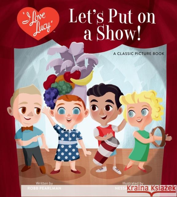 I Love Lucy: Let's Put on a Show!: A Classic Picture Book Robb Pearlman Nessa Kessinger 9780762485161 Running Press Kids
