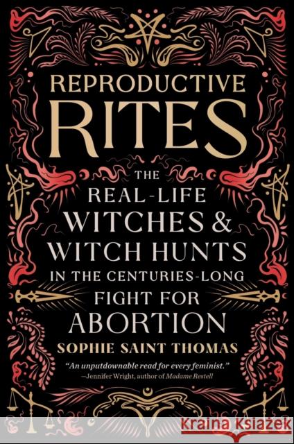 Reproductive Rites: The Real-Life Witches and Witch Hunts in the Centuries-Long Fight for Abortion Sophie Saint Thomas 9780762485291