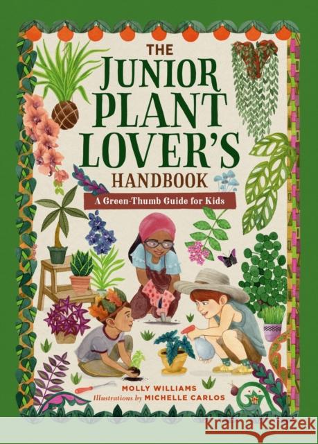 The Junior Plant Lover's Handbook: A Green-Thumb Guide for Kids Molly Williams Michelle Carlos 9780762485703