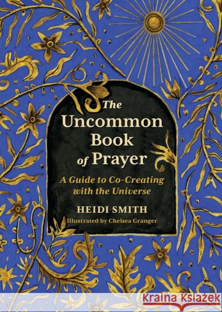 The Uncommon Book of Prayer: A Guide to Co-Creating with the Universe Heidi Smith 9780762485772 Running Press Adult