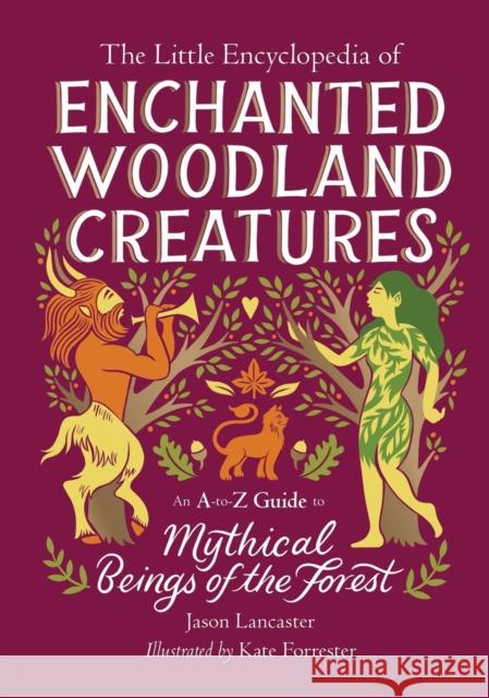 The Little Encyclopedia of Enchanted Woodland Creatures: An A-To-Z Guide to Mythical Beings of the Forest Jason Lancaster 9780762486137 Running Press Adult