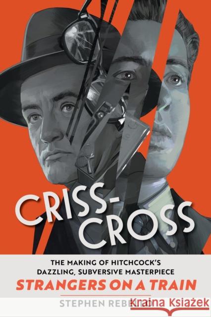 Criss-Cross: The Making of Strangers on a Train, Hitchcock's Dazzling, Subversive Masterpiece Stephen Rebello 9780762486397 Running Press Adult
