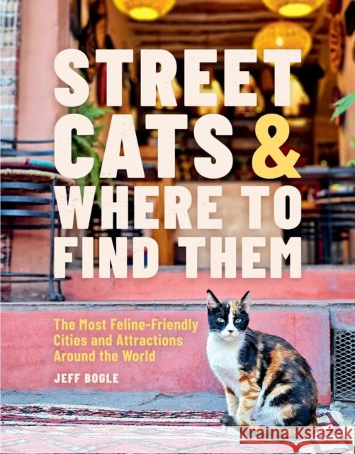 Street Cats & Where to Find Them: The Most Feline-Friendly Cities and Attractions Around the World Jeff Bogle 9780762489145 Running Press Adult