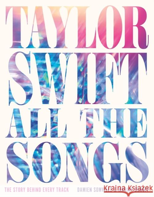 Taylor Swift All the Songs: The Story Behind Every Track Benoit, Marine 9780762489299 Black Dog & Leventhal Publishers