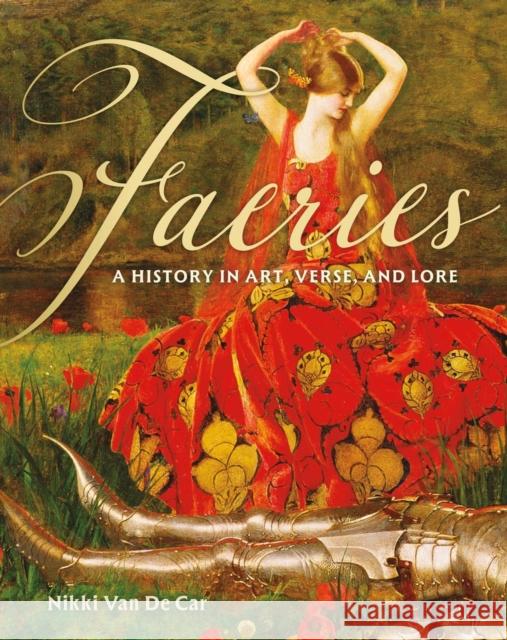 Faeries: A History in Art, Verse, and Lore Nikki Van De Car 9780762489510 Running Press Adult