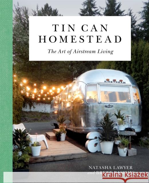 Tin Can Homestead: The Art of Airstream Living Natasha Lawyer 9780762491445