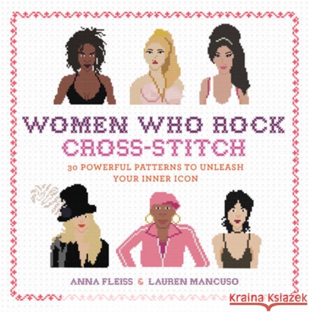 Women Who Rock Cross-Stitch: 30 Powerful Patterns to Unleash Your Inner Icon Anna Fleiss Lauren Mancuso 9780762491780 Running Press Adult