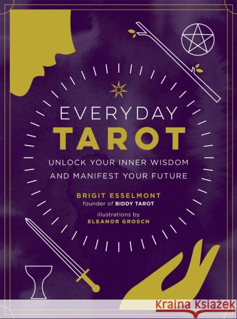 Everyday Tarot: Unlock Inner Wisdom and Manifest Your Future Brigit Esselmont 9780762492800 Running Press Adult