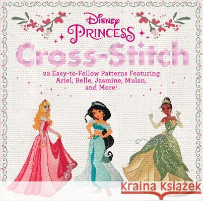 Disney Princess Cross-Stitch: 22 Easy-To-Follow Patterns Featuring Ariel, Belle, Jasmine, Mulan, and More! Disney 9780762494248 Running Press Adult