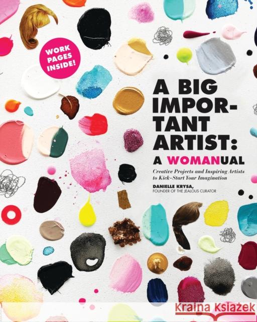 A Big Important Artist: A Womanual: Creative Projects and Inspiring Artists to Kick-Start Your Imagination Krysa, Danielle 9780762495511 Running Press Adult