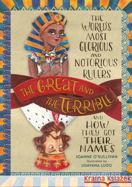 The Great and the Terrible: The World's Most Glorious and Notorious Rulers and How They Got Their Names Joanne O'Sullivan Udayana Lugo 9780762496617 Running Press Kids