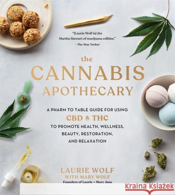 The Cannabis Apothecary: A Pharm to Table Guide for Using CBD and THC to Promote Health, Wellness, Beauty, Restoration, and Relaxation Laurie Wolf Bruce Wolf Mary Wolf 9780762497669 Black Dog & Leventhal Publishers