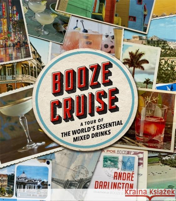 Booze Cruise: A Tour of the World's Essential Mixed Drinks Andr Darlington 9780762497850