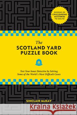 The Scotland Yard Puzzle Book: Test Your Inner Detective by Solving Some of the World's Most Difficult Cases Sinclair McKay 9780762498246 Black Dog & Leventhal Publishers