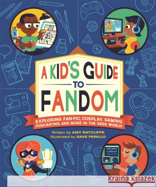 A Kid's Guide to Fandom: Exploring Fan-Fic, Cosplay, Gaming, Podcasting, and More in the Geek World! Amy Ratcliffe Dave Perillo 9780762498758 Running Press Kids