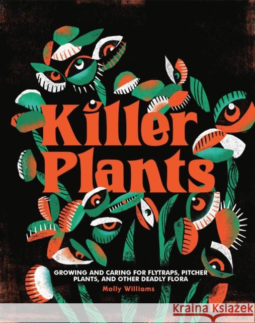 Killer Plants: Growing and Caring for Flytraps, Pitcher Plants, and Other Deadly Flora Molly Williams 9780762499267 Running Press Adult