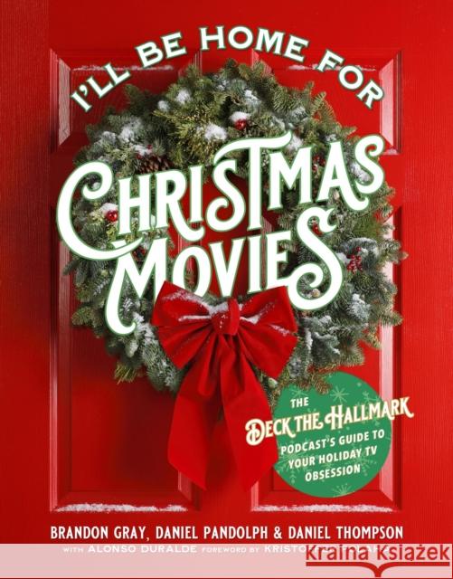 I'll Be Home for Christmas Movies: The Deck the Hallmark Podcast's Guide to Your Holiday TV Obsession Brandon Gray Daniel Thompson Daniel Pandolph 9780762499359 Running Press Adult