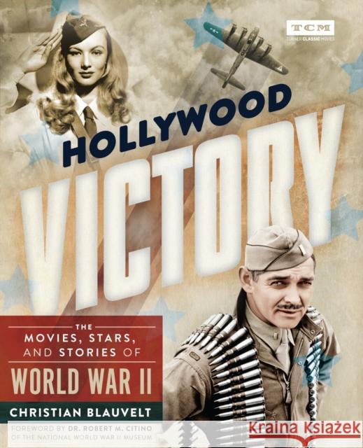 Hollywood Victory: The Movies, Stars, and Stories of World War II Christian Blauvelt Turner Classic Movies 9780762499922 Running Press Adult