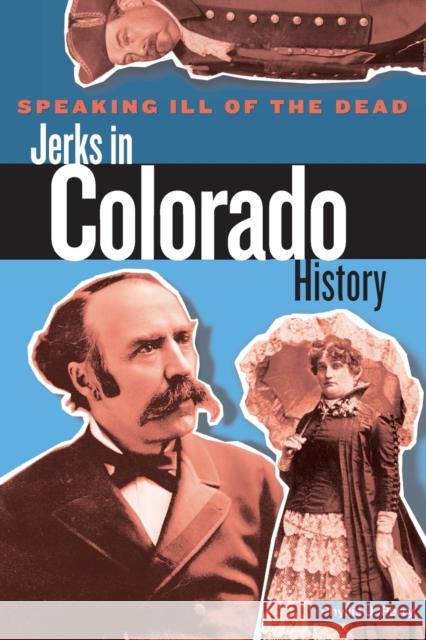 Speaking Ill of the Dead: Jerks in Colorado History Perry, Phyllis 9780762727056 Globe Pequot Press